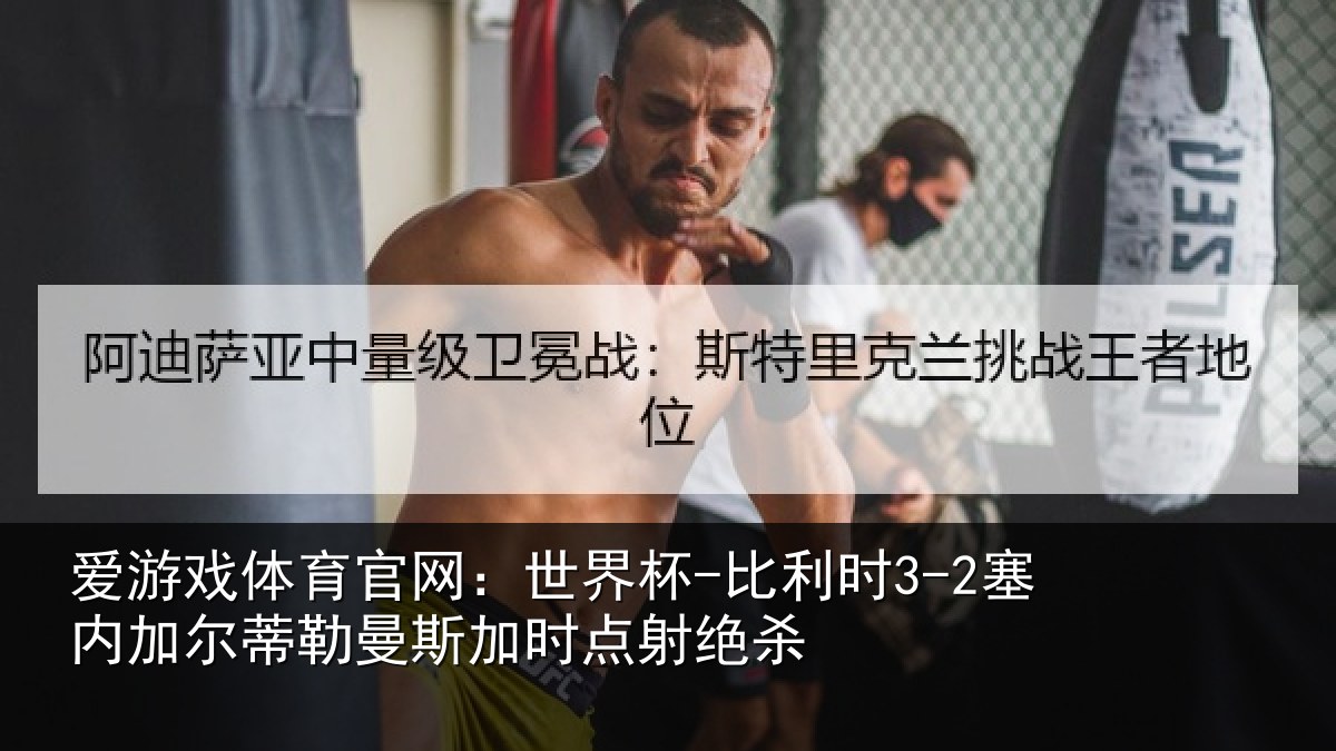 爱游戏体育官网：世界杯-比利时3-2塞内加尔相关情况绝杀