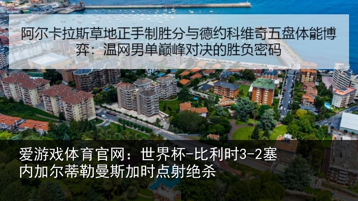 爱游戏体育官网：世界杯-比利时3-2塞内加尔蒂勒曼斯加时点射绝杀