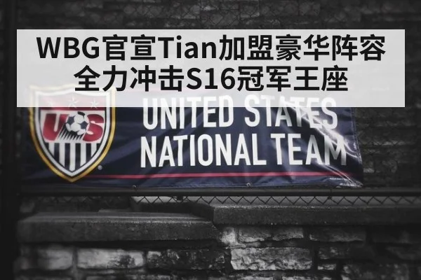 WBG官宣Tian加盟豪华阵容 全力冲击S16冠军王座