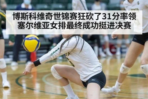 博斯科维奇世锦赛狂砍了31分率领塞尔维亚女排最终成功挺进决赛